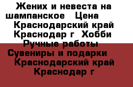 Жених и невеста на шампанское › Цена ­ 600 - Краснодарский край, Краснодар г. Хобби. Ручные работы » Сувениры и подарки   . Краснодарский край,Краснодар г.